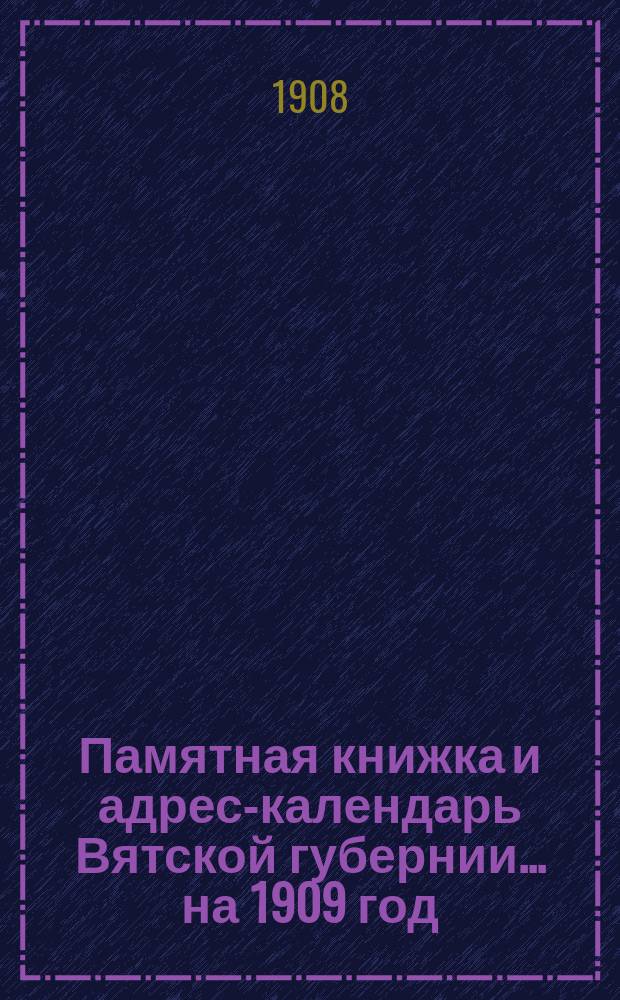 Памятная книжка и адрес-календарь Вятской губернии... на 1909 год
