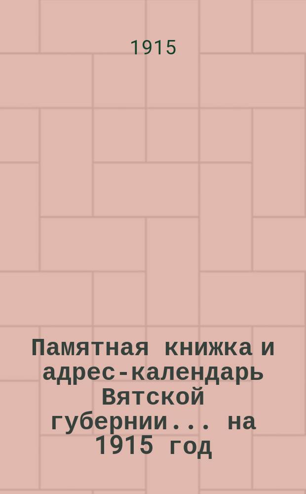 Памятная книжка и адрес-календарь Вятской губернии... на 1915 год