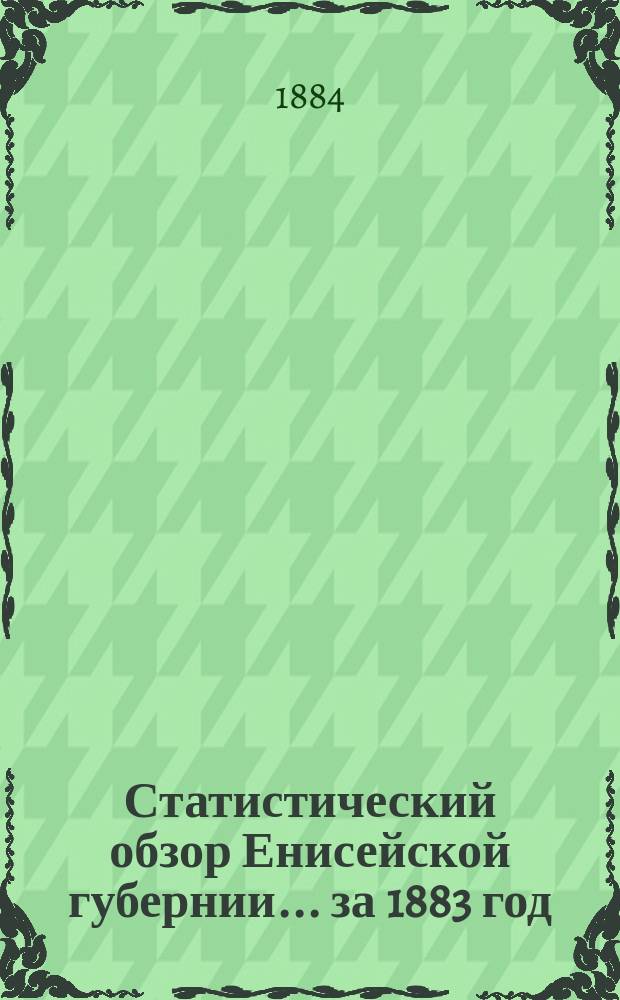 Статистический обзор Енисейской губернии... ... за 1883 год