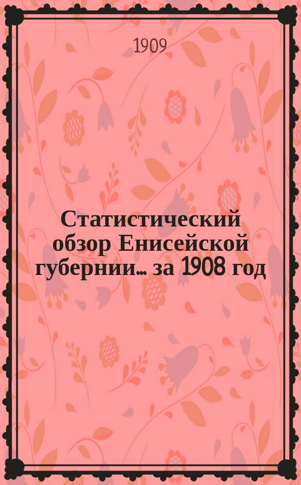 Статистический обзор Енисейской губернии... за 1908 год