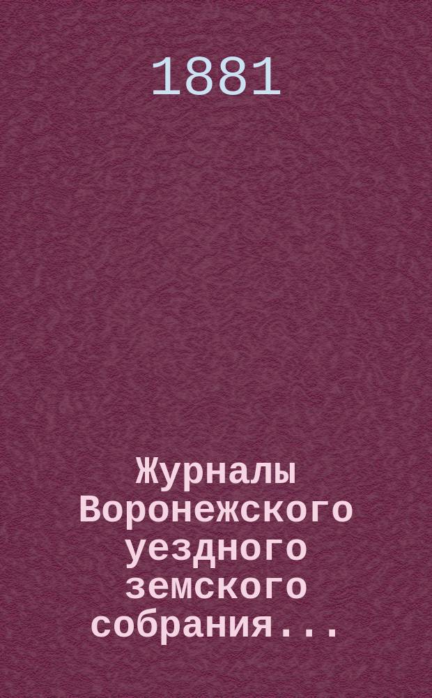 Журналы Воронежского уездного земского собрания.. : С докл. и др. прил. очередного... сессии 1880 года