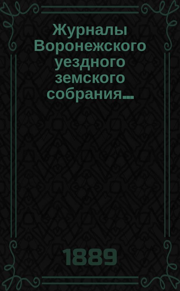 Журналы Воронежского уездного земского собрания.. : С докл. и др. прил. очередного... сессии 1888 года