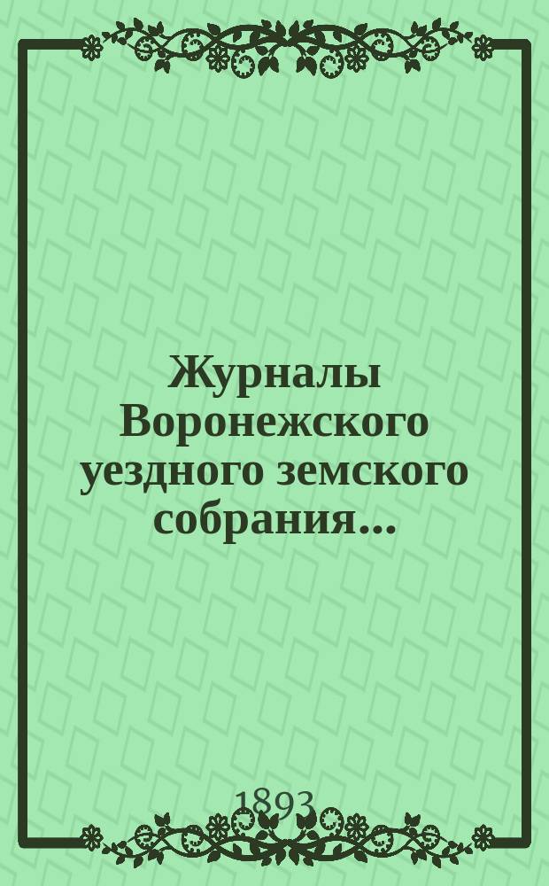 Журналы Воронежского уездного земского собрания.. : С докл. и др. прил. очередного... сессии 1892 года [и чрезвычайного 14-е января 1893 года]