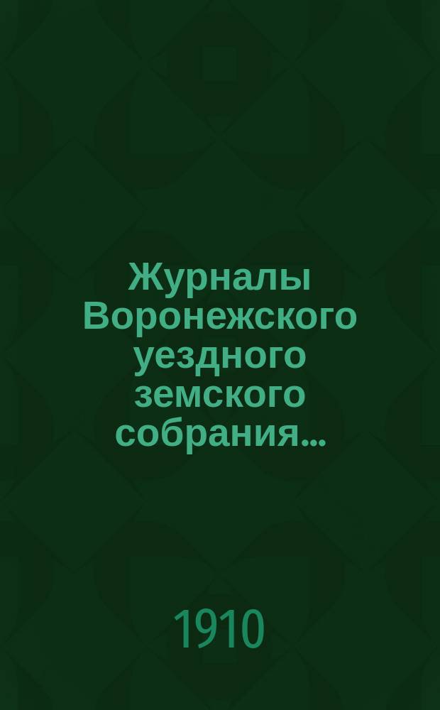 Журналы Воронежского уездного земского собрания.. : С докл. и др. прил. чрезвычайной сессии 29 мая 1909 года