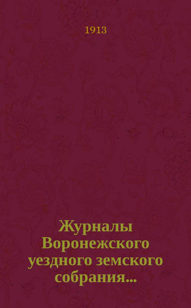 Журналы Воронежского уездного земского собрания.. : С докл. и др. прил. очередной сессии 16-25 октября 1912 года
