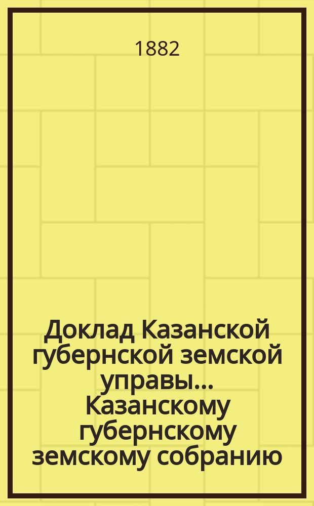 Доклад Казанской губернской земской управы... Казанскому губернскому земскому собранию. ... XVIII очередному [1882 г.] : О ходе применения мер против чумы на рогатом скоте и о принятии соответствующих мер против других повальных болезней на домашнем скоте