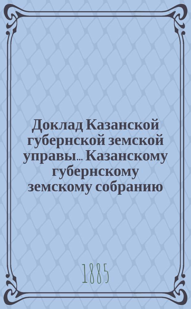 Доклад Казанской губернской земской управы... Казанскому губернскому земскому собранию. ... XX очередному [1884 г.] : По вопросу о том, не следует ли установить в законе правило, чтобы владельцы имуществ, не подлежащих обложению земским сбором или на коих числятся недоимки означенного сбора, устранялись от участия в избрании земских гласных