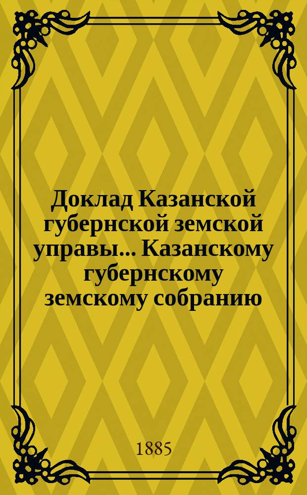 Доклад Казанской губернской земской управы... Казанскому губернскому земскому собранию. ... XXV экстренному [1885 г.] : По вопросам о страховании скота и мерах против чумной эпизоотии, с представлением проектов правил: а) обязательного страхования скота, б) добровольного страхования его и в) о порядке применения противочумных мер