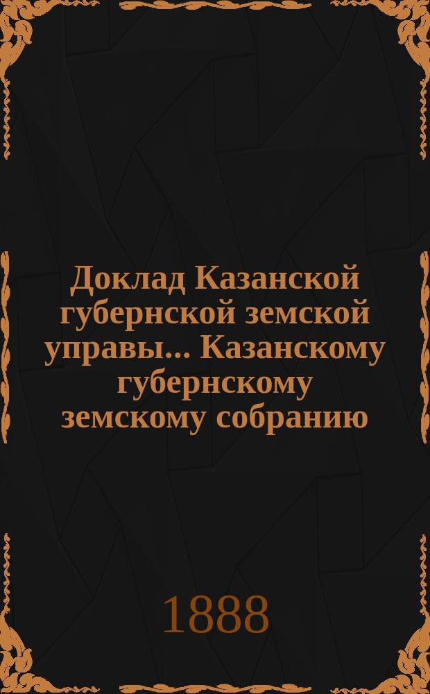 Доклад Казанской губернской земской управы... Казанскому губернскому земскому собранию. XXIV очередному [1888 г.] : О призрении лиц, неспособных к труду