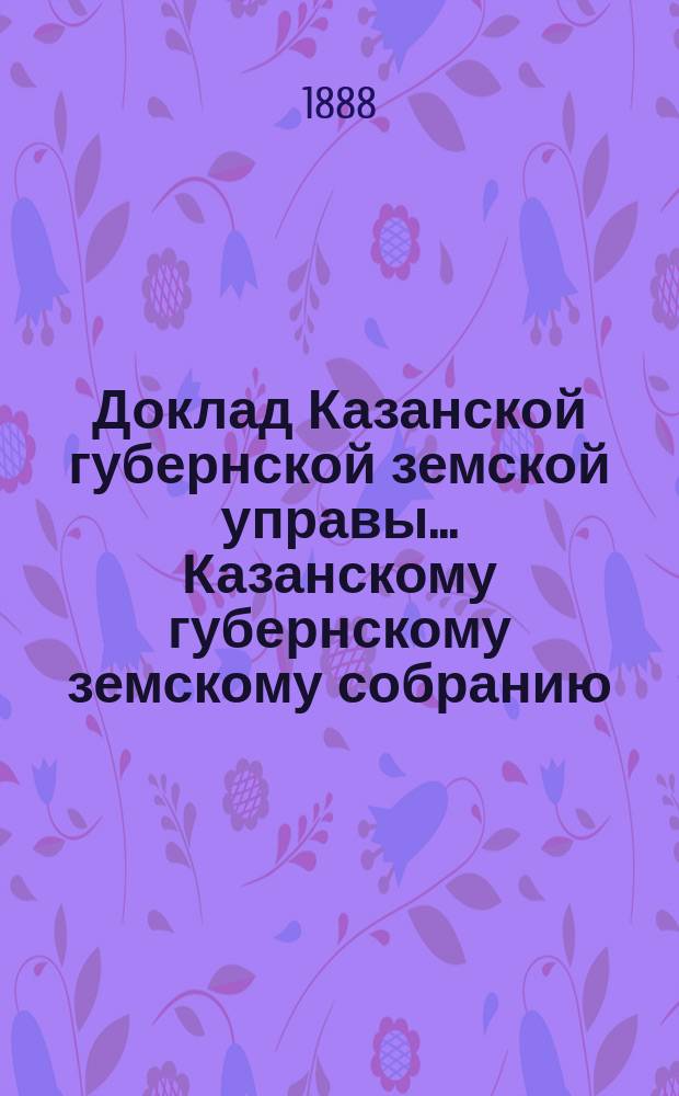 Доклад Казанской губернской земской управы... Казанскому губернскому земскому собранию. ... XXIV очередному [1888 г.] : По ходатайству Чистопольского уездного собрания о принятии на губернский сбор расходов по доставке до сборных пунктов нижних чинов запаса в случае призыва их на действительную службу