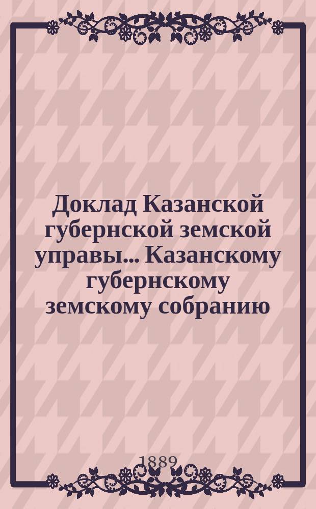 Доклад Казанской губернской земской управы... Казанскому губернскому земскому собранию. ... XXXII экстренному [1889 г.] : По поводу последовавшего разрешения правительства на введение в Казанской губернии добровольного страхования скота