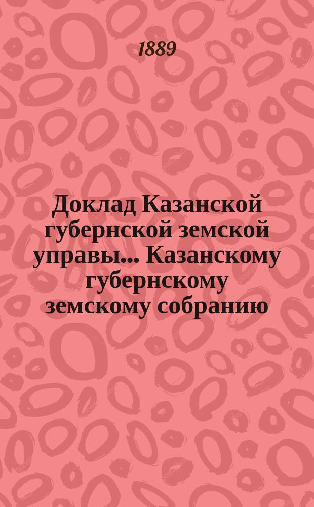 Доклад Казанской губернской земской управы... Казанскому губернскому земскому собранию. ... XXXII экстренному [1889 г.] : С соображениями по устройству сельскохозяйственной школы