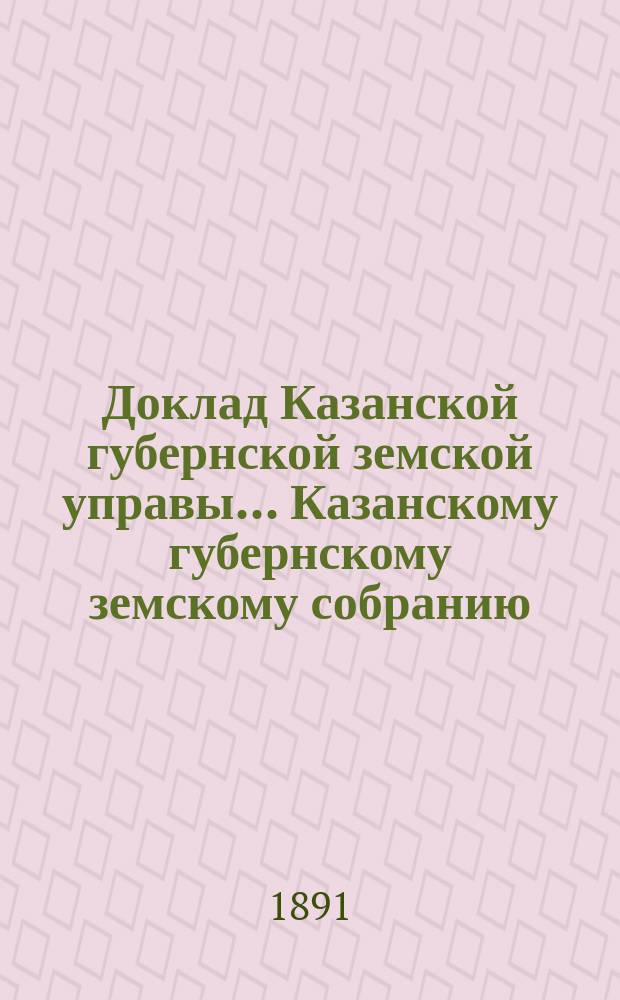 Доклад Казанской губернской земской управы... Казанскому губернскому земскому собранию. ... XXVI очередному [1890 г.] : Об открытии и изменении срока ярмарок в Тетюшском и Спасском уездах и утверждении существующей в Ядринском уезде Выльско-заводской пристани при р. Выле