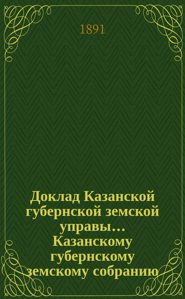Доклад Казанской губернской земской управы... Казанскому губернскому земскому собранию. ... XXVII очередному [1891 г.] : О раскладке налога на 1892 год с недвижимых имуществ в городах и посадах Казанской губернии