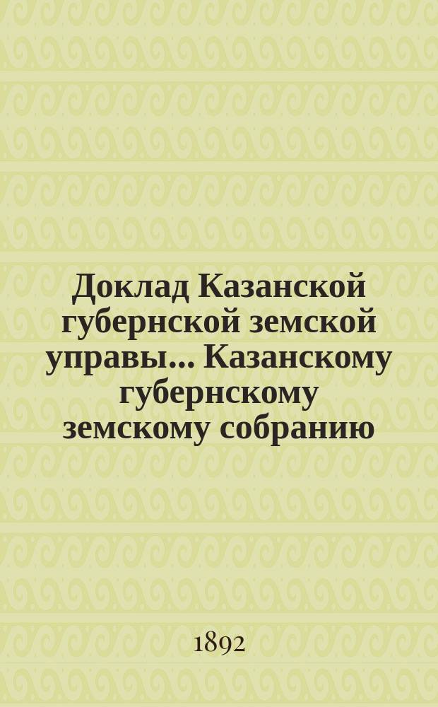 Доклад Казанской губернской земской управы... Казанскому губернскому земскому собранию. ... XXXVII экстренному [1892 г.] : О мероприятиях по поводу холерной эпидемии