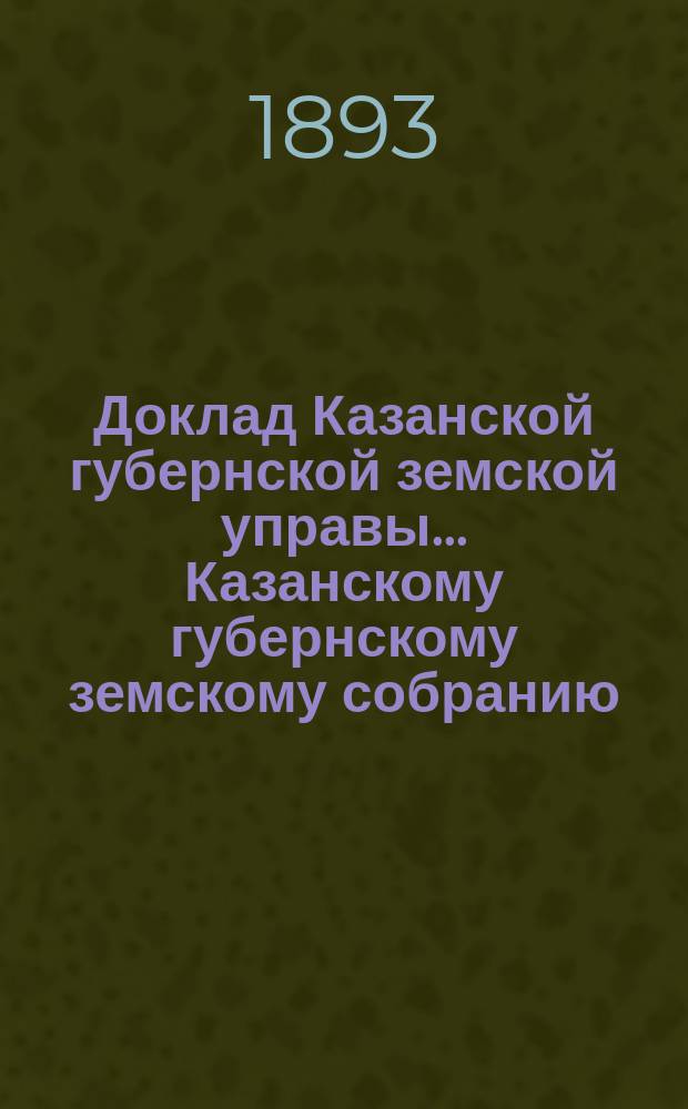 Доклад Казанской губернской земской управы... Казанскому губернскому земскому собранию. ... XXVIII очередному [1892 г.] : По постановлениям Цивильского и Спасского уездных земских собраний по страховому делу