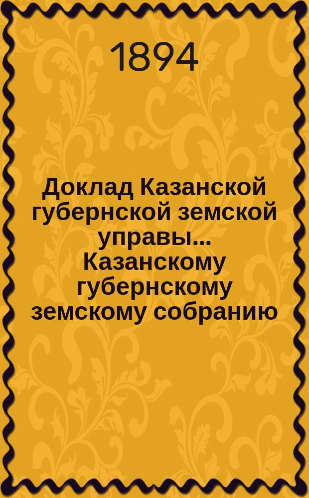 Доклад Казанской губернской земской управы... Казанскому губернскому земскому собранию. ... XXIX очередному [1893 г.] : О распределении между уездами государственного поземельного налога на 1895 год