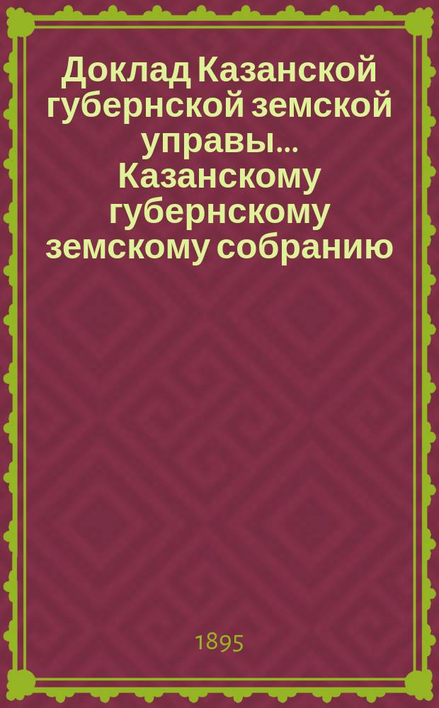 Доклад Казанской губернской земской управы... Казанскому губернскому земскому собранию. ... [XXX-му очередному 1894 г.] : Об уступке Тюремному ведомству арестного дома в гор. Казани