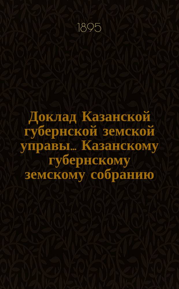 Доклад Казанской губернской земской управы... Казанскому губернскому земскому собранию. ... XXX очередному [1894 г.] : По ходатайству XXX очередного Казанского уездного земского собрания об общем по губернии переложении натуральной дорожной повинности на денежную