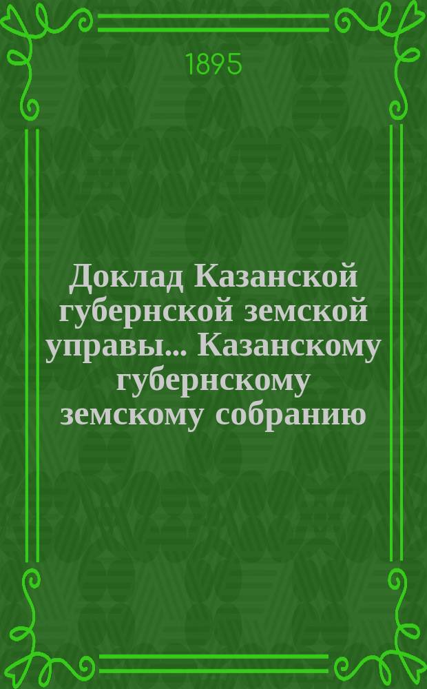 Доклад Казанской губернской земской управы... Казанскому губернскому земскому собранию. ... [XLIV] чрезвычайному [1895 г.] : О ходатайстве пред Правительством о продолжении закупки муки чрез посредство Земства для потребностей Военного ведомства