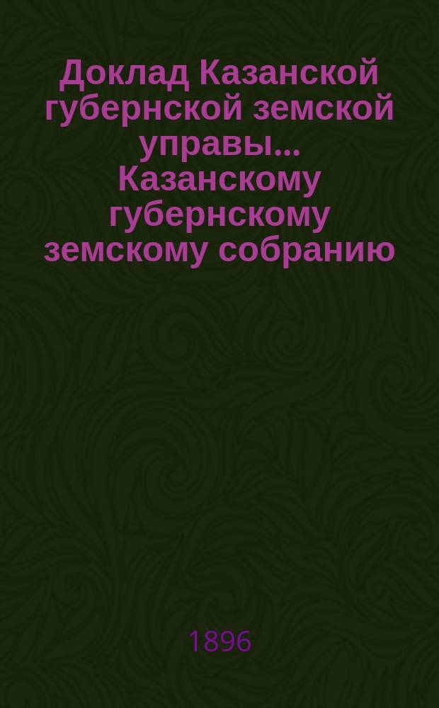 Доклад Казанской губернской земской управы... Казанскому губернскому земскому собранию. ... [XXXI очередному 1895 г.] : О библиотеках-читальнях