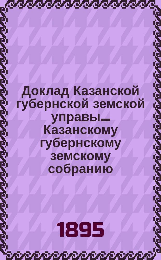 Доклад Казанской губернской земской управы... Казанскому губернскому земскому собранию. ... XXXI очередному [1895 г.] : О выписке медикаментов для Казанского уездного земства при посредстве Казанской губернской земской управы