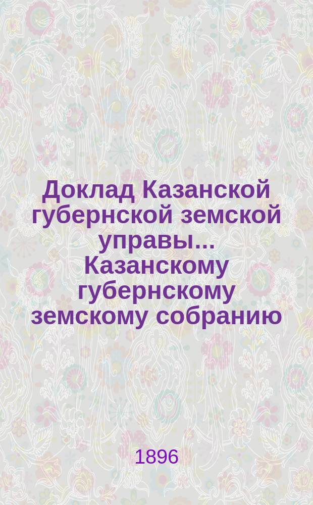 Доклад Казанской губернской земской управы... Казанскому губернскому земскому собранию. ... XXXI очередному [1895 г.] : О кредите на меры против дифтерита и на случай возобновления холерных заболеваний