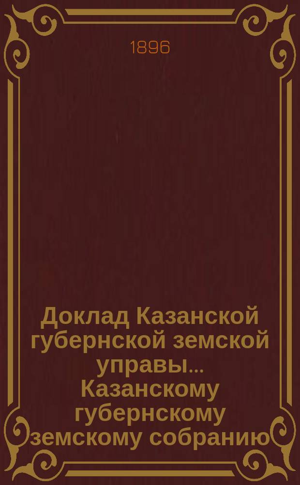 Доклад Казанской губернской земской управы... Казанскому губернскому земскому собранию. ... XXXI очередному [1895 г.] : О применении 2 примеч. к ст. 129 Полож. о выкупе по прод. 1890 г. к уплате земских сборов и продовольственных долгов