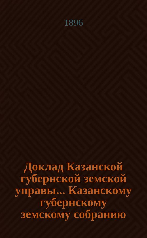 Доклад Казанской губернской земской управы... Казанскому губернскому земскому собранию. ... XXXI очередному [1895 г.] : По вопросу о сосредоточении предстоящих по новому закону оценочных работ в Статистическом бюро при Губернской управе