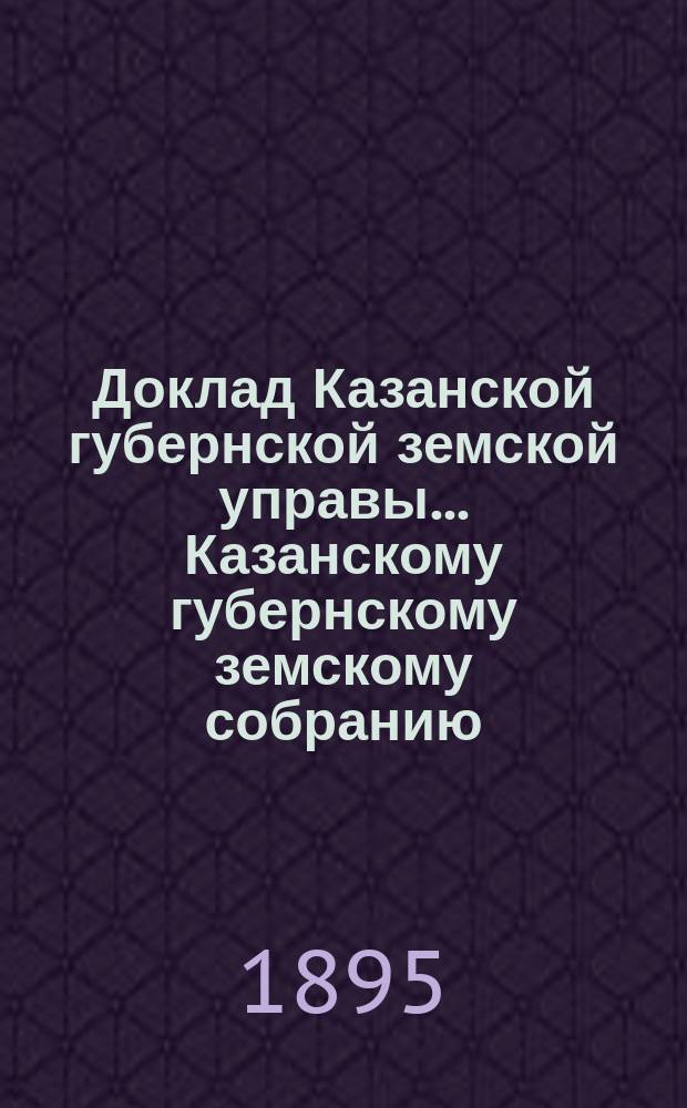 Доклад Казанской губернской земской управы... Казанскому губернскому земскому собранию. ... XXXI очередному [1895 г.] : По вопросу о переложении губернской натуральной дорожной повинности в денежную