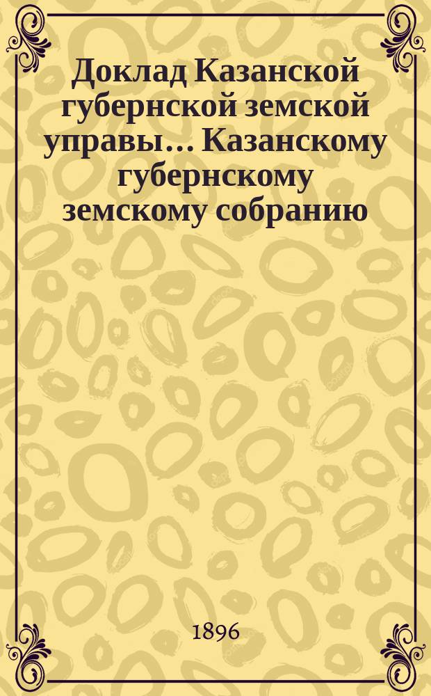 Доклад Казанской губернской земской управы... Казанскому губернскому земскому собранию. ... XXXII очередному [1896 г.] : О мелком кредите населению