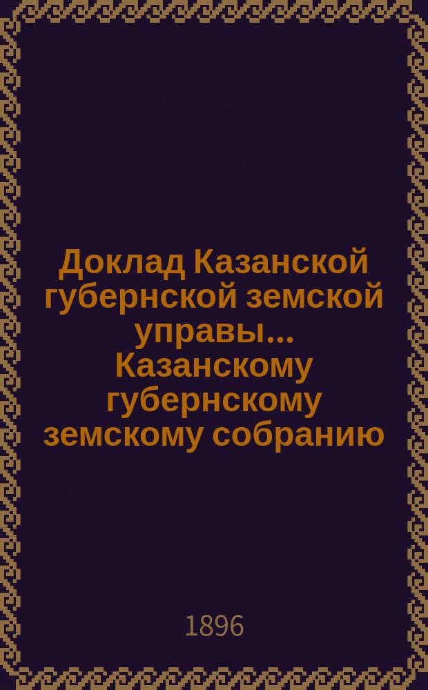 Доклад Казанской губернской земской управы... Казанскому губернскому земскому собранию. ... XLVII экстренному [1896 г.] : Об уменьшении размера страховых платежей по обязательному страхованию