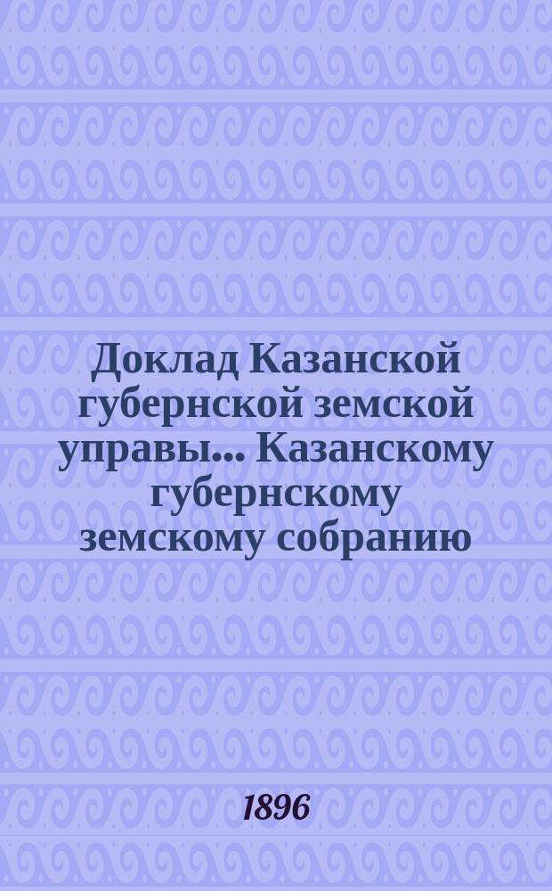 Доклад Казанской губернской земской управы... Казанскому губернскому земскому собранию. ... XXXII очередному [1896 г.] : О некоторых мерах при эпизоотии чумы на рогатом скоте