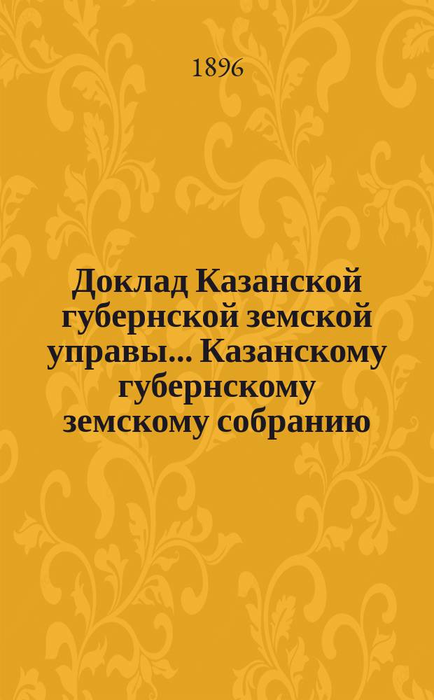 Доклад Казанской губернской земской управы... Казанскому губернскому земскому собранию. ... XXXII очередному [1896 г.] : О привлечении к обязательному страхованию во взаимном земском страховании общественных хлебных запасов