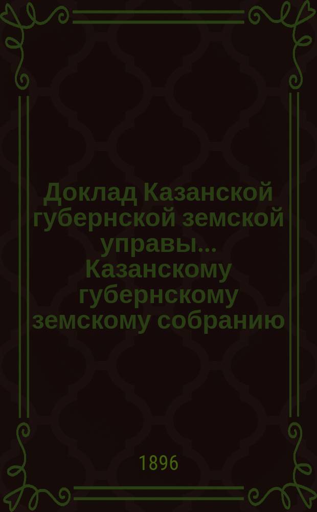 Доклад Казанской губернской земской управы... Казанскому губернскому земскому собранию. ... XXXII очередному [1896 г.] : Об установлении сроков для взноса пособий казне от земских учреждений