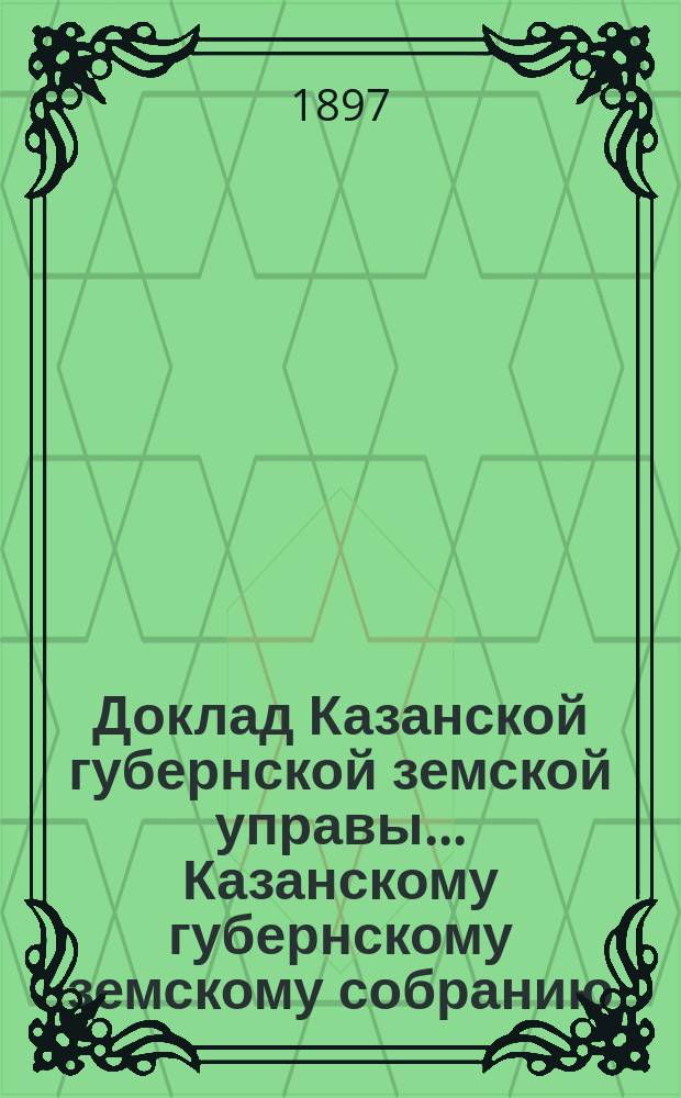 Доклад Казанской губернской земской управы... Казанскому губернскому земскому собранию. ... XXXII очередному [1896 г.] : С заключениями по постановлениям ветеринарной секции VII Съезда земских врачей Казанской губернии