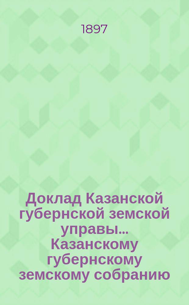 Доклад Казанской губернской земской управы... Казанскому губернскому земскому собранию. ... XLVIII чрезвычайному [1897 г.] : Об участке земли для сельскохозяйственной фермы