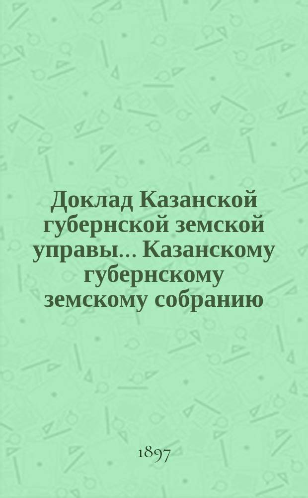 Доклад Казанской губернской земской управы... Казанскому губернскому земскому собранию. ... XXXIII очередному [1897 г.] : О мерах помощи кустарным производствам