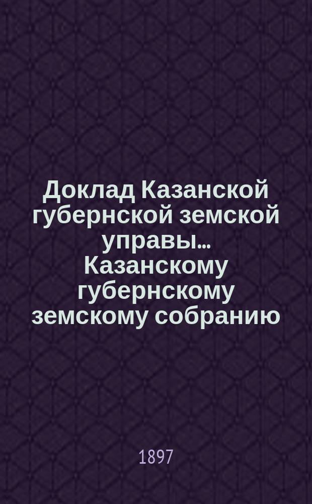 Доклад Казанской губернской земской управы... Казанскому губернскому земскому собранию. ... XXXIII очередному [1897 г.] : О цене за неуплату в срок земских сборов и о мерах взыскания недоимок