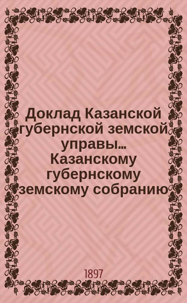 Доклад Казанской губернской земской управы... Казанскому губернскому земскому собранию. ... XXXIII очередному [1897 г.] : О пособии со стороны уездных земств на устройство детской больницы в г. Казани