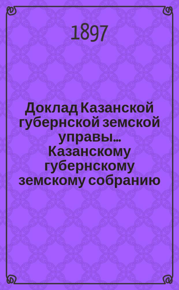 Доклад Казанской губернской земской управы... Казанскому губернскому земскому собранию. ... XXXIII очередному [1897 г.] : Об устройстве в Казанском уезде низшей сельскохозяйственной школы упрощенного типа на счет казны