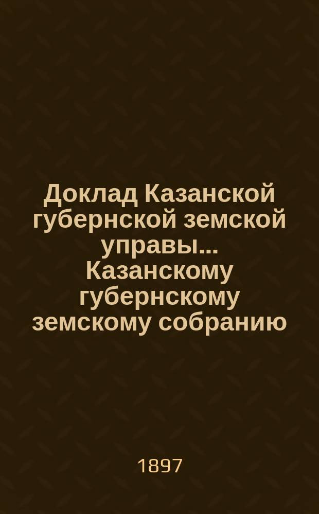 Доклад Казанской губернской земской управы... Казанскому губернскому земскому собранию. ... XXXIII очередному [1897 г.] : По возбужденному Орловским земством вопросу о перестраховании строений в других земствах