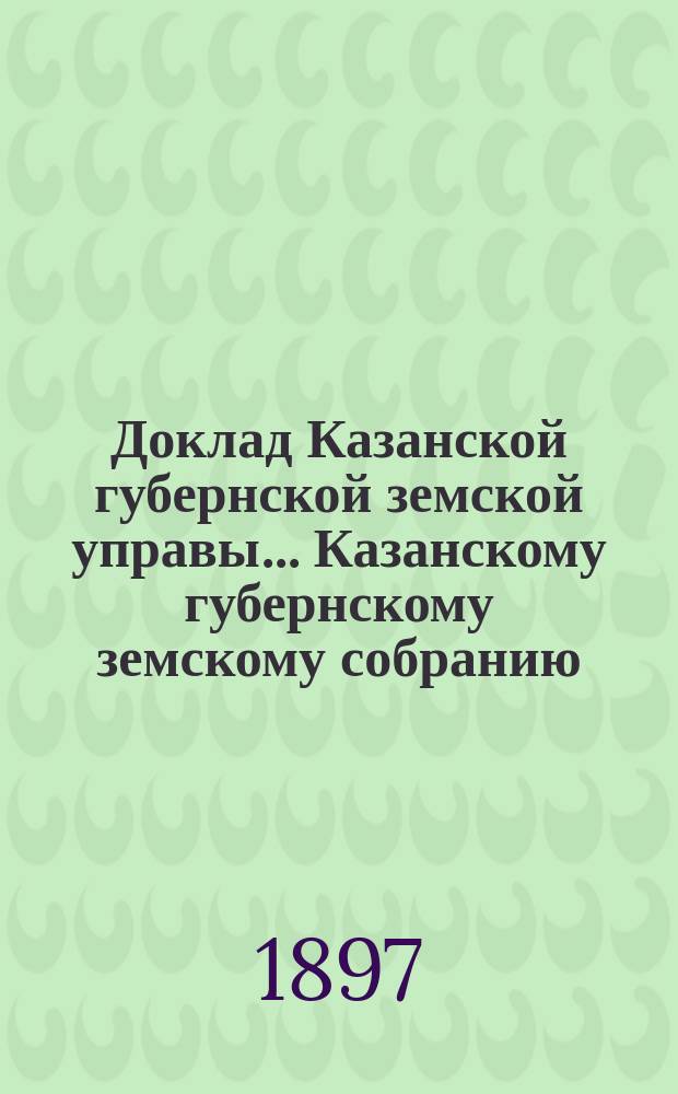 Доклад Казанской губернской земской управы... Казанскому губернскому земскому собранию. ... XXXIII очередному [1897 г.] : По вопросу о бесплатном лечении в Губернской земской больнице больных некоторыми заразными формами болезней