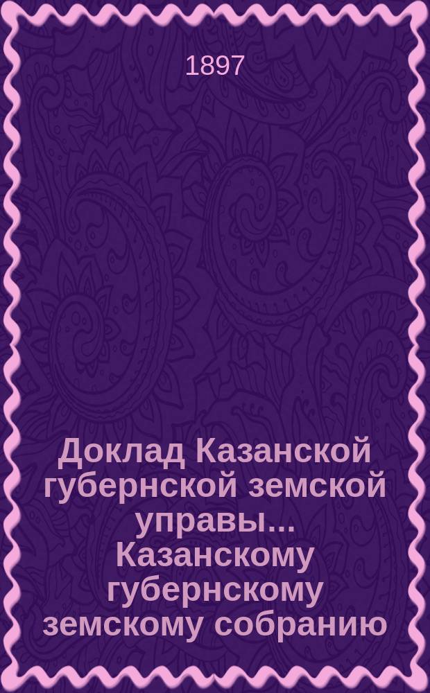 Доклад Казанской губернской земской управы... Казанскому губернскому земскому собранию. ... XXXIII очередному [1897 г.] : По вопросу об учреждении особых смотрителей при заведениях общественного призрения