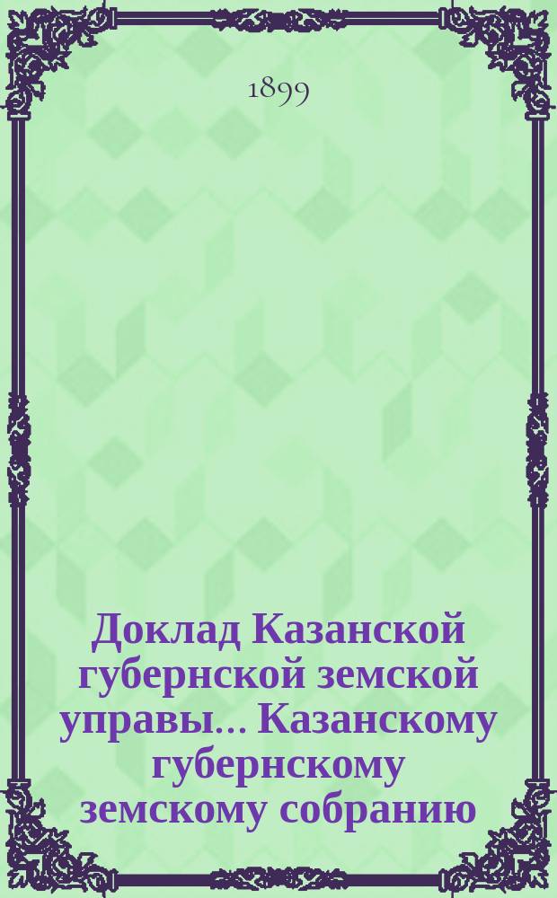 Доклад Казанской губернской земской управы... Казанскому губернскому земскому собранию. ... XXXIV очередному [1898 г.] : О распределении между уездами суммы государственного поземельного налога на 1900 год