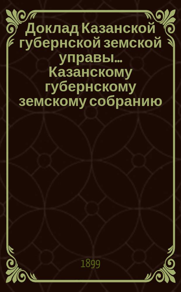 Доклад Казанской губернской земской управы... Казанскому губернскому земскому собранию. ... XXXIV очередному [1898 г.] : О расходе 5000 руб. на взнос за право учения учащихся в высших и средних учебных заведениях г. Казани