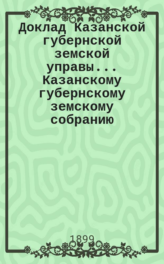 Доклад Казанской губернской земской управы... Казанскому губернскому земскому собранию. ... XXXIV очередному [1898 г.] : По вопросу о ходатайстве Совета Общества взаимного вспомоществования помощников врачей об устройстве повторительных курсов для земских фельдшеров