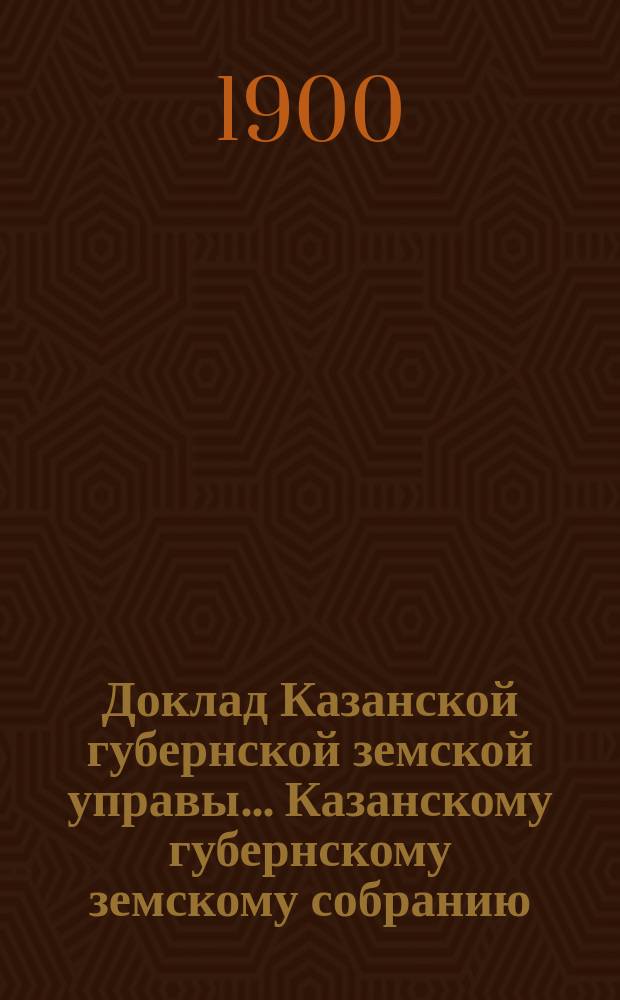 Доклад Казанской губернской земской управы... Казанскому губернскому земскому собранию. ... XXXV очередному [1899 г.] : О мерах к улучшению санитарного состояния Казанской губернии