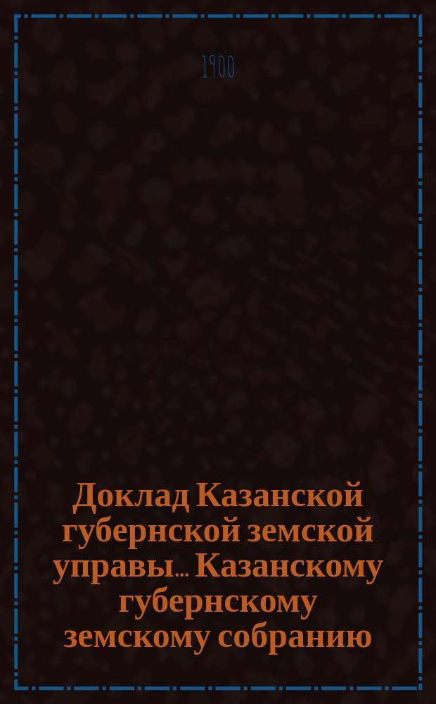 Доклад Казанской губернской земской управы... Казанскому губернскому земскому собранию. ... XXXV очередному [1899 г.] : Об издании Министерством внутренних дел "Вестника городского и земского хозяйства"