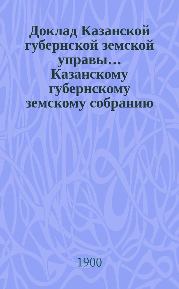 Доклад Казанской губернской земской управы... Казанскому губернскому земскому собранию. ... XXXV очередному [1899 г.] : Об издании обязательного постановления о пастьбе скота за пастухами